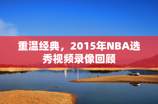 重温经典，2015年NBA选秀视频录像回顾