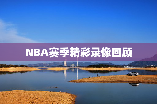 NBA赛季精彩录像回顾
