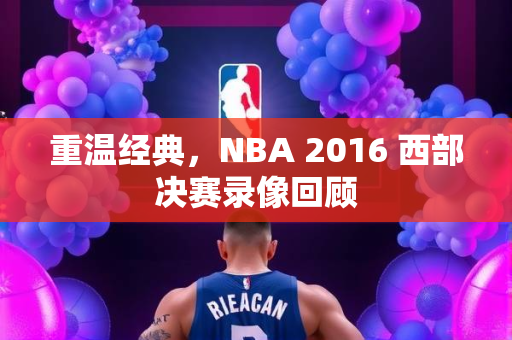 重温经典，NBA 2016 西部决赛录像回顾