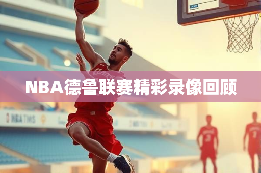 NBA德鲁联赛精彩录像回顾