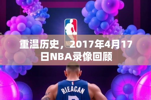 重温历史，2017年4月17日NBA录像回顾