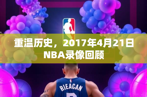 重温历史，2017年4月21日NBA录像回顾