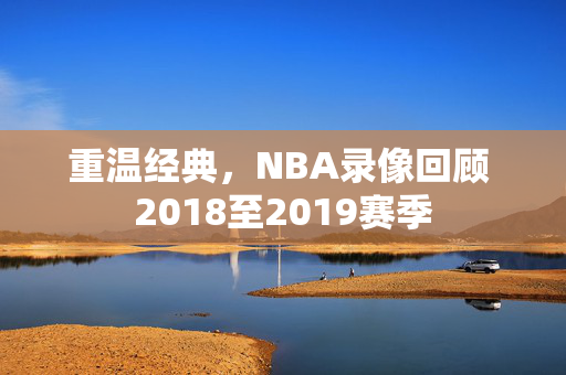 重温经典，NBA录像回顾 2018至2019赛季