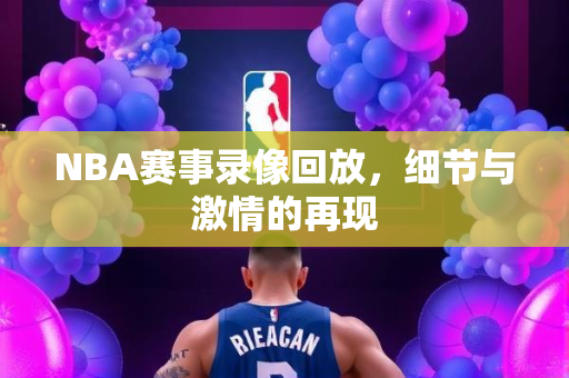 NBA赛事录像回放，细节与激情的再现