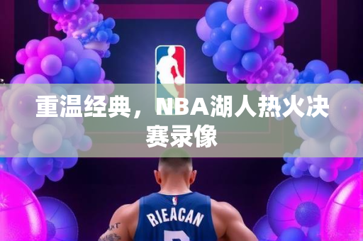 重温经典，NBA湖人热火决赛录像