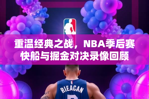 重温经典之战，NBA季后赛快船与掘金对决录像回顾