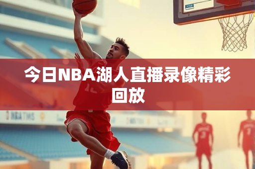 今日NBA湖人直播录像精彩回放