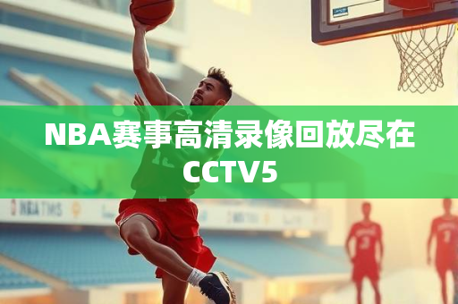 NBA赛事高清录像回放尽在CCTV5