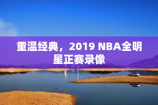 重温经典，2019 NBA全明星正赛录像