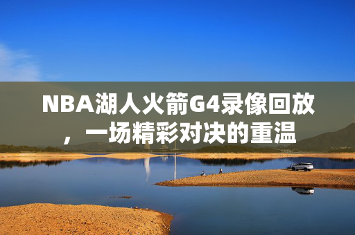 NBA湖人火箭G4录像回放，一场精彩对决的重温