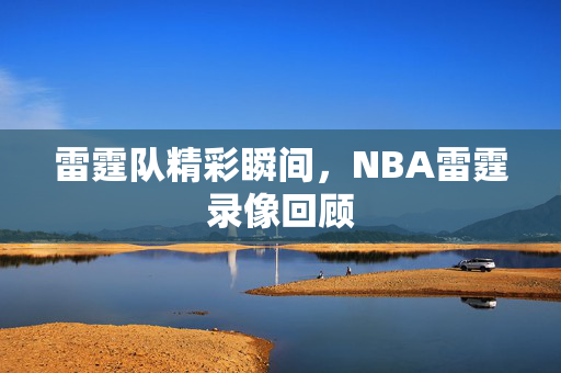 雷霆队精彩瞬间，NBA雷霆录像回顾