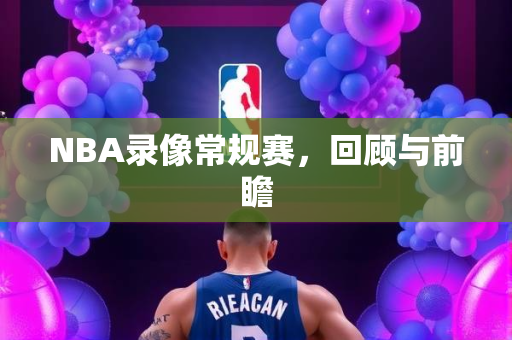 NBA录像常规赛，回顾与前瞻