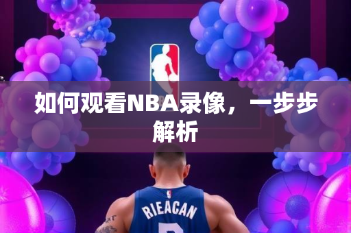 如何观看NBA录像，一步步解析