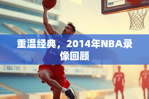 重温经典，2014年NBA录像回顾