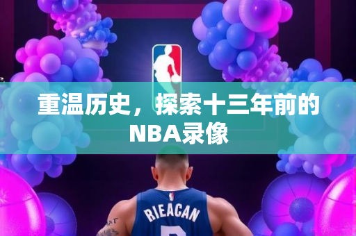 重温历史，探索十三年前的NBA录像