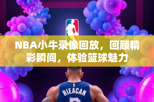 NBA小牛录像回放，回顾精彩瞬间，体验篮球魅力