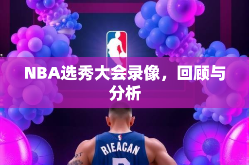 NBA选秀大会录像，回顾与分析