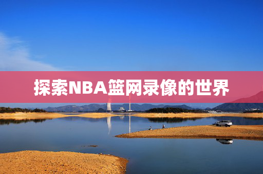 探索NBA篮网录像的世界