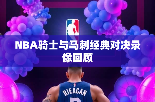 NBA骑士与马刺经典对决录像回顾
