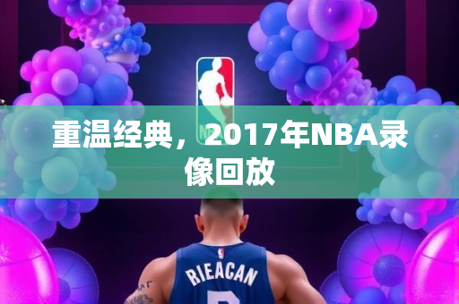重温经典，2017年NBA录像回放