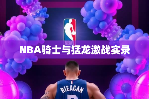 NBA骑士与猛龙激战实录